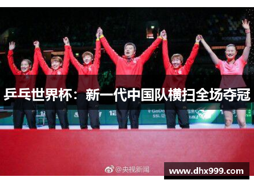 乒乓世界杯：新一代中国队横扫全场夺冠